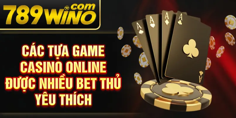 Các tựa game casino online được nhiều bet thủ yêu thích