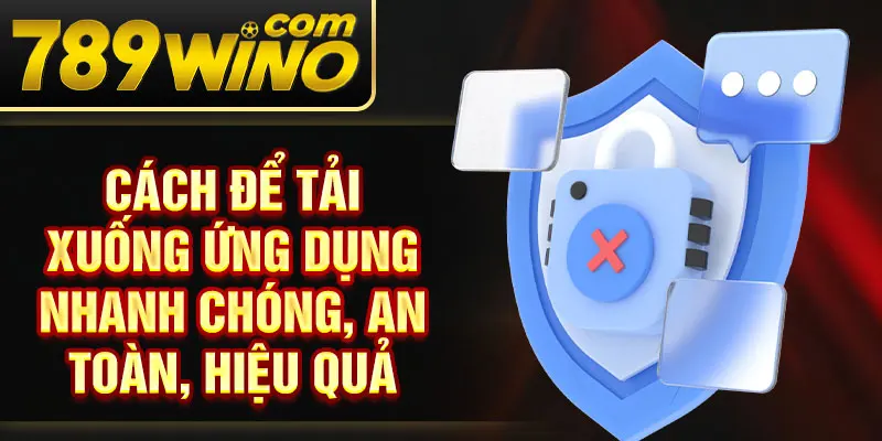 Cách để tải xuống ứng dụng nhanh chóng, an toàn, hiệu quả