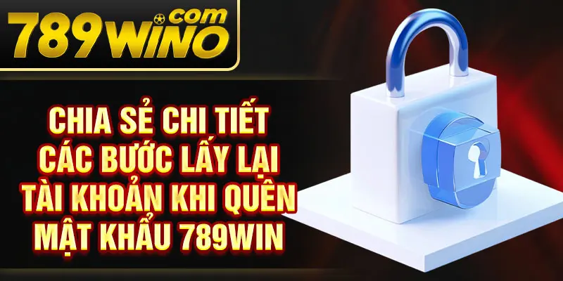 Chia sẻ chi tiết các bước lấy lại tài khoản khi quên mật khẩu 789Win