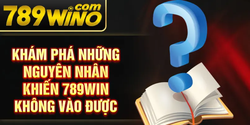 Khám phá những nguyên nhân khiến 789Win không vào được 
