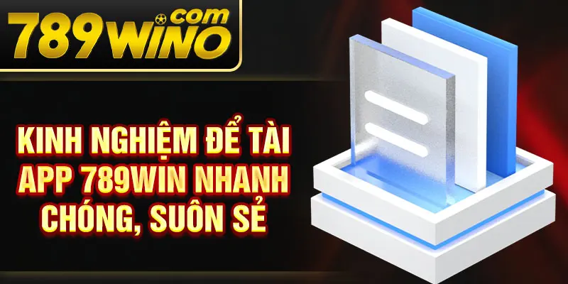 Kinh nghiệm để tài app 789Win nhanh chóng, suôn sẻ