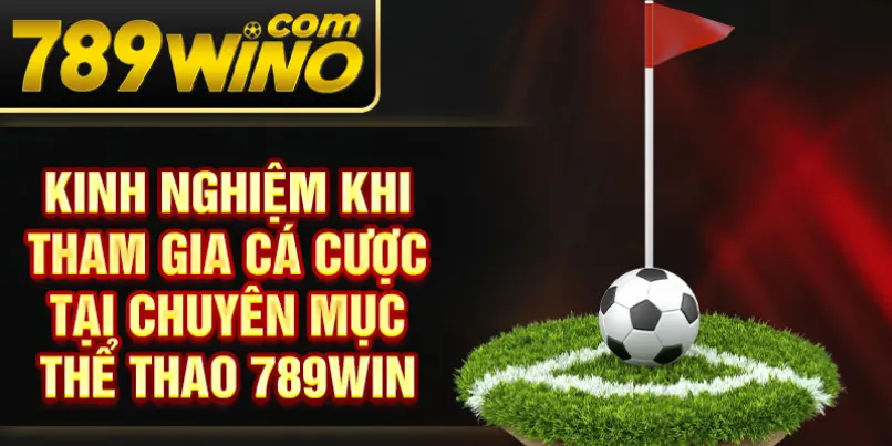 Kinh nghiệm khi tham gia cá cược tại chuyên mục thể thao 789Win