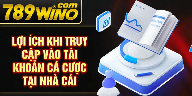 Lợi ích khi truy cập vào tài khoản cá cược tại nhà cái