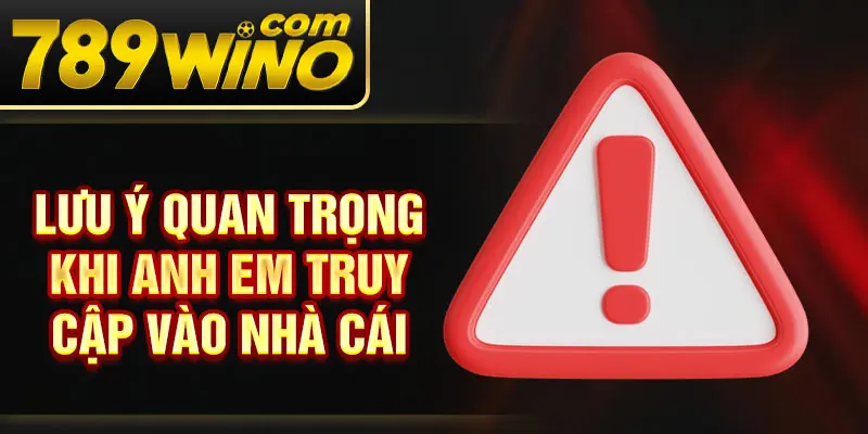 Lưu ý quan trọng khi anh em truy cập vào nhà cái