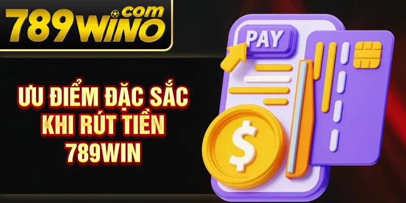 Ưu điểm đặc sắc khi rút tiền 789Win