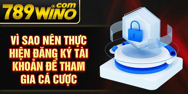 Vì sao nên thực hiện đăng ký tài khoản để tham gia cá cược