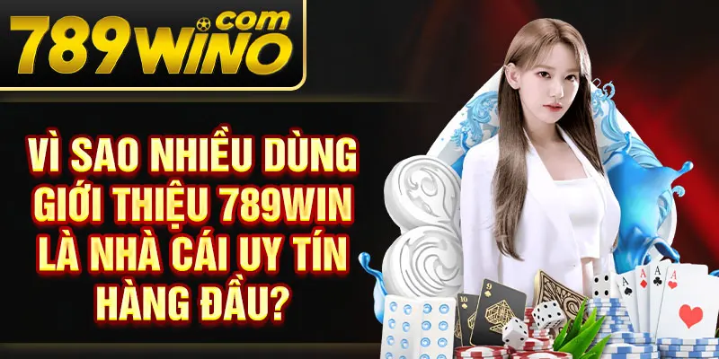 Vì sao nhiều dùng giới thiệu 789Win là nhà cái uy tín hàng đầu?